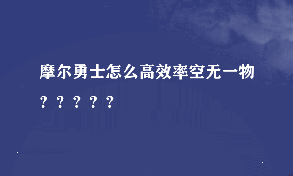 摩尔勇士怎么高效率空无一物？？？？？