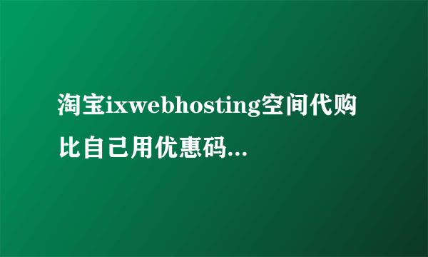 淘宝ixwebhosting空间代购比自己用优惠码还便宜是怎么回事？