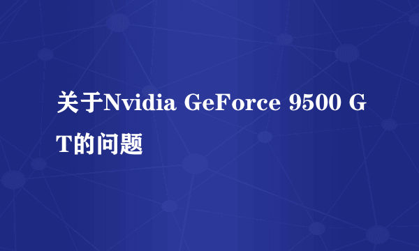 关于Nvidia GeForce 9500 GT的问题