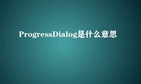 ProgressDialog是什么意思