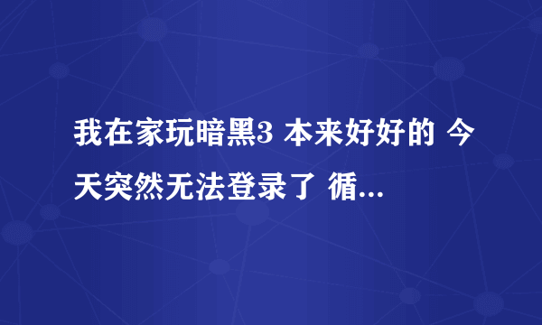 我在家玩暗黑3 本来好好的 今天突然无法登录了 循环的显示3003 3005 3007 315300错误 我以为是服务器问题