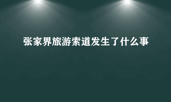 张家界旅游索道发生了什么事