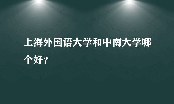 上海外国语大学和中南大学哪个好？