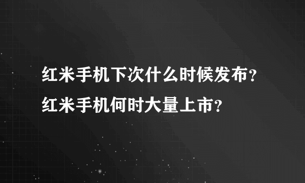 红米手机下次什么时候发布？红米手机何时大量上市？