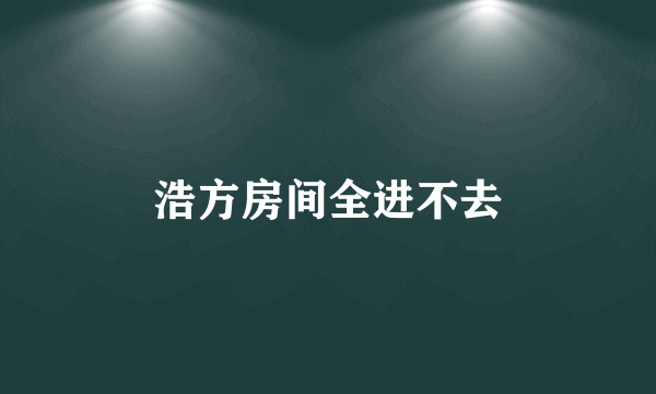 浩方房间全进不去