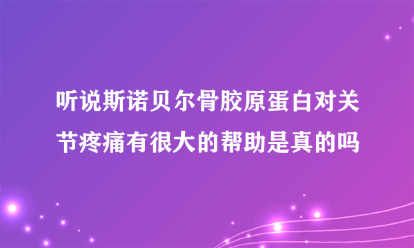 听说斯诺贝尔骨胶原蛋白对关节疼痛有很大的帮助是真的吗