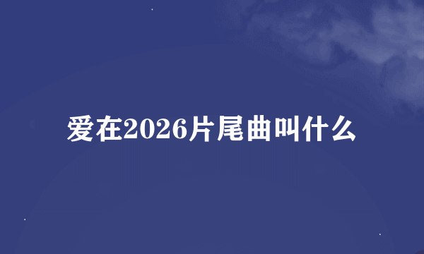 爱在2026片尾曲叫什么