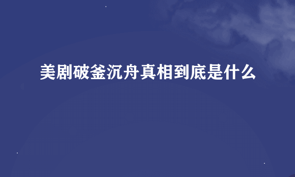 美剧破釜沉舟真相到底是什么