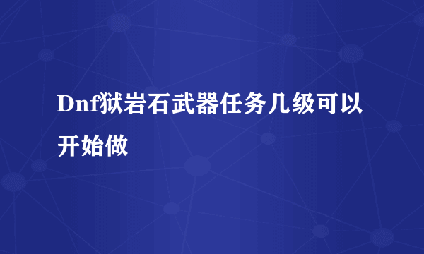 Dnf狱岩石武器任务几级可以开始做