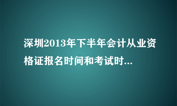 深圳2013年下半年会计从业资格证报名时间和考试时间是多少？求大神帮助