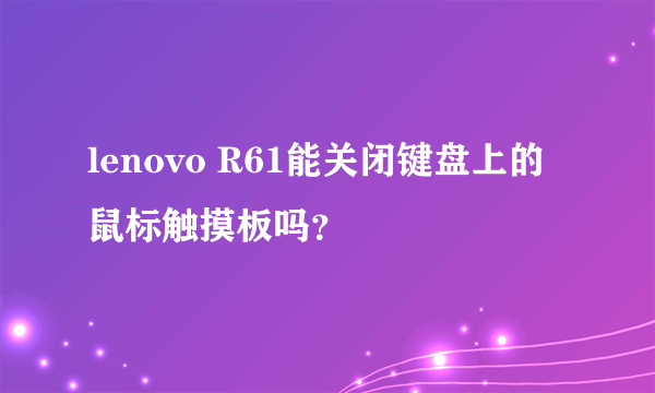 lenovo R61能关闭键盘上的鼠标触摸板吗？