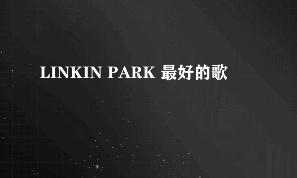 LINKIN PARK 最好的歌