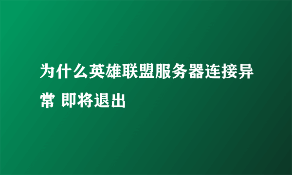 为什么英雄联盟服务器连接异常 即将退出