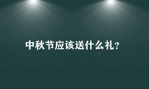 中秋节应该送什么礼？