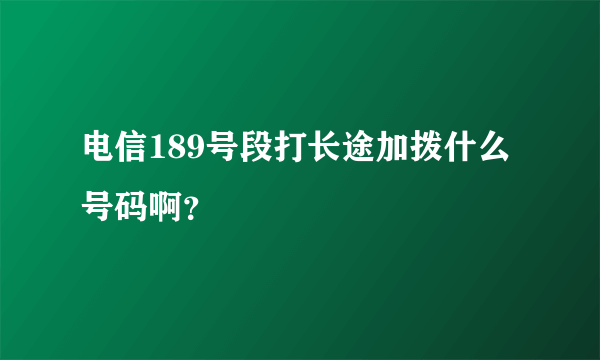 电信189号段打长途加拨什么号码啊？