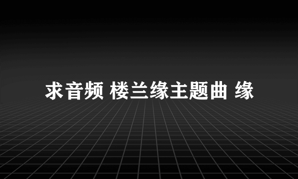 求音频 楼兰缘主题曲 缘