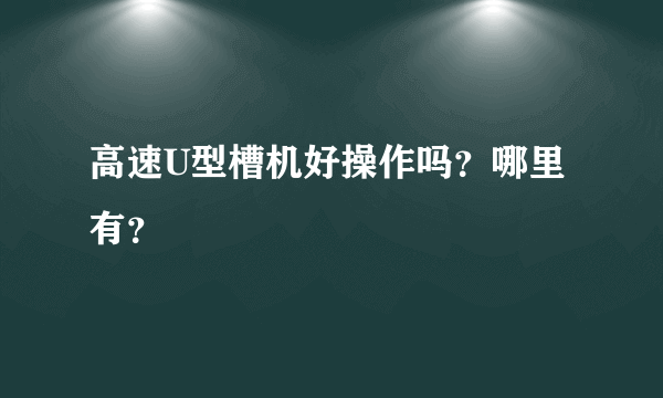 高速U型槽机好操作吗？哪里有？