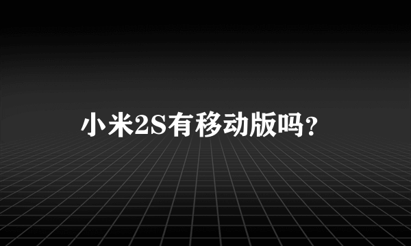 小米2S有移动版吗？