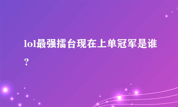 lol最强擂台现在上单冠军是谁？