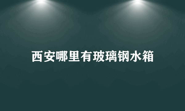 西安哪里有玻璃钢水箱