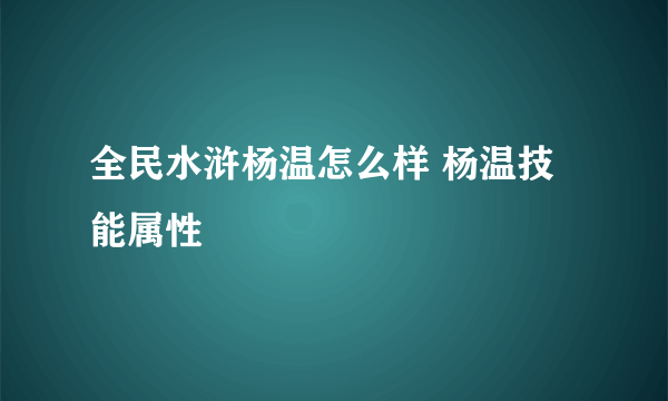 全民水浒杨温怎么样 杨温技能属性