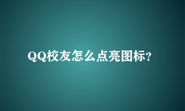 QQ校友怎么点亮图标？