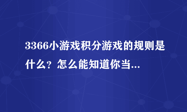 3366小游戏积分游戏的规则是什么？怎么能知道你当天排第几名？能不能加上经验值？