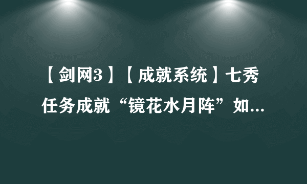 【剑网3】【成就系统】七秀任务成就“镜花水月阵”如何获得？