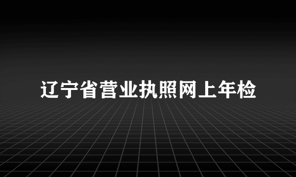 辽宁省营业执照网上年检