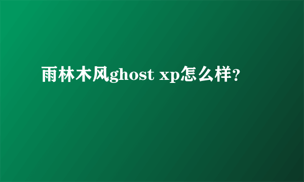 雨林木风ghost xp怎么样？