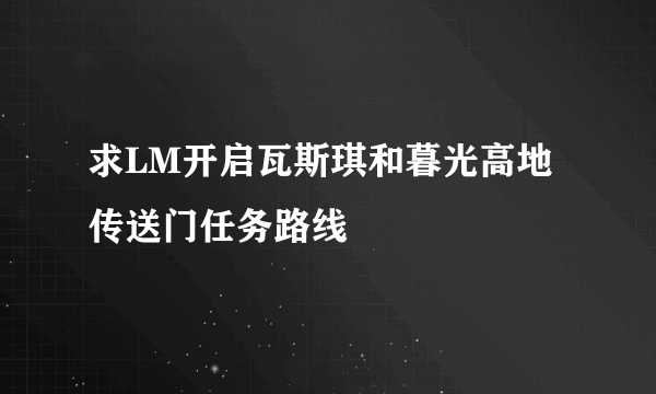 求LM开启瓦斯琪和暮光高地传送门任务路线