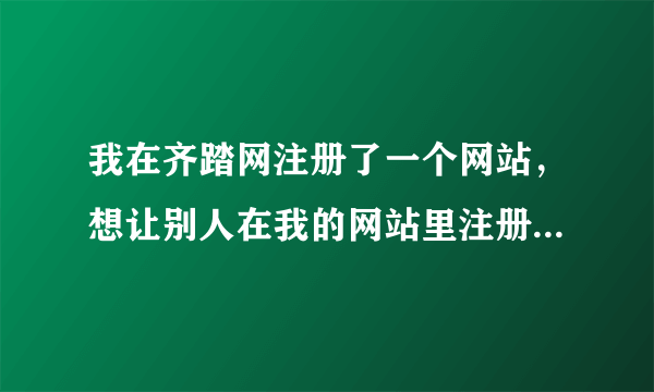 我在齐踏网注册了一个网站，想让别人在我的网站里注册会员（如果行，还想让注册过的人有个人空间）谢谢！