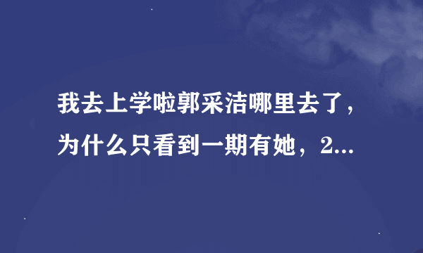 我去上学啦郭采洁哪里去了，为什么只看到一期有她，20号的就只有食堂吃饭的镜头了呢？