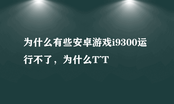 为什么有些安卓游戏i9300运行不了，为什么T^T