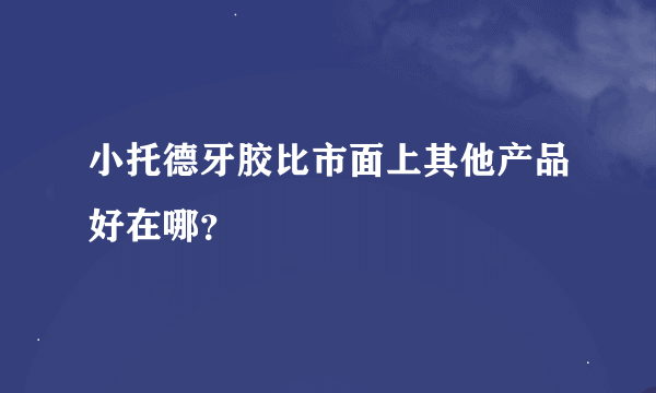 小托德牙胶比市面上其他产品好在哪？