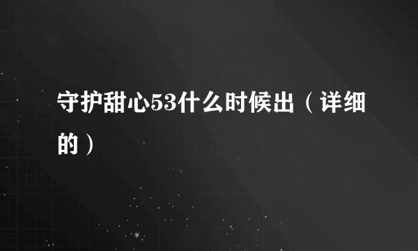 守护甜心53什么时候出（详细的）