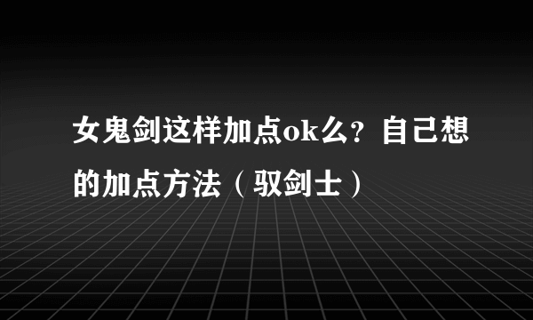 女鬼剑这样加点ok么？自己想的加点方法（驭剑士）