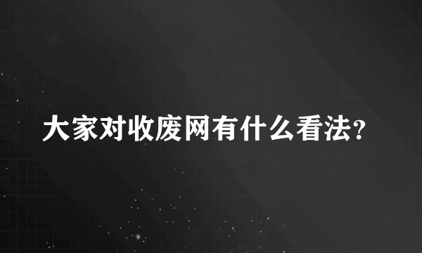 大家对收废网有什么看法？