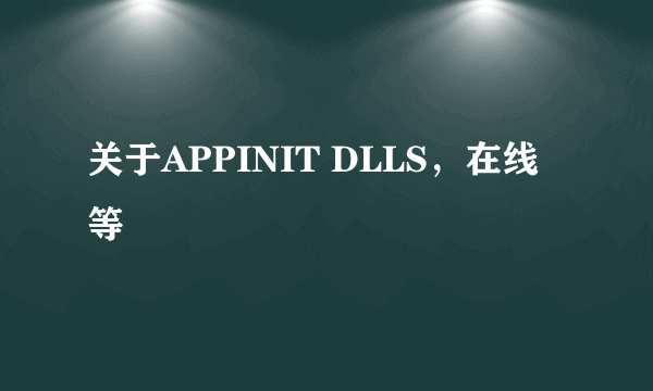 关于APPINIT DLLS，在线等