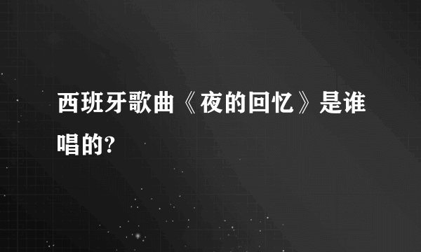 西班牙歌曲《夜的回忆》是谁唱的?