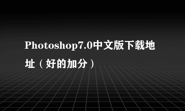 Photoshop7.0中文版下载地址（好的加分）