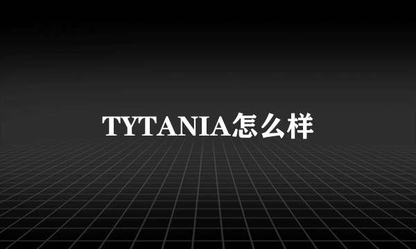 TYTANIA怎么样