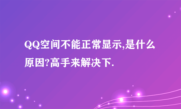 QQ空间不能正常显示,是什么原因?高手来解决下.