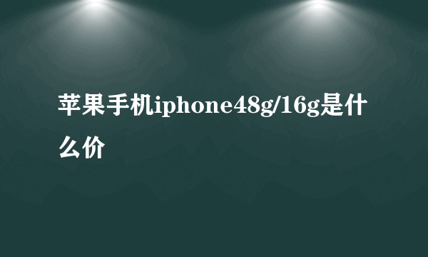 苹果手机iphone48g/16g是什么价