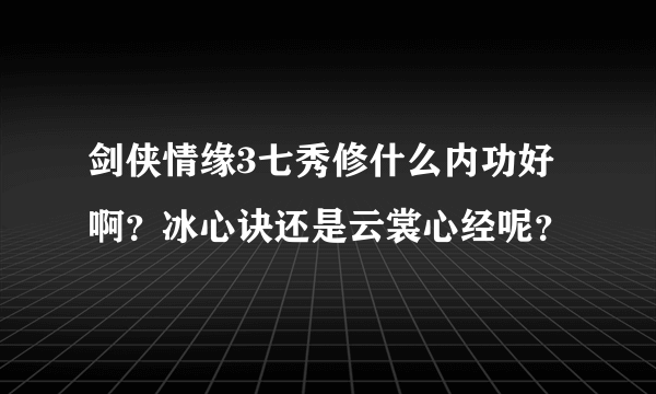 剑侠情缘3七秀修什么内功好啊？冰心诀还是云裳心经呢？