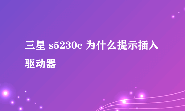 三星 s5230c 为什么提示插入驱动器