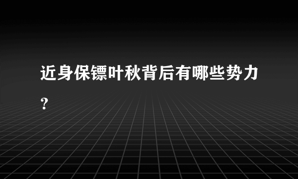 近身保镖叶秋背后有哪些势力？