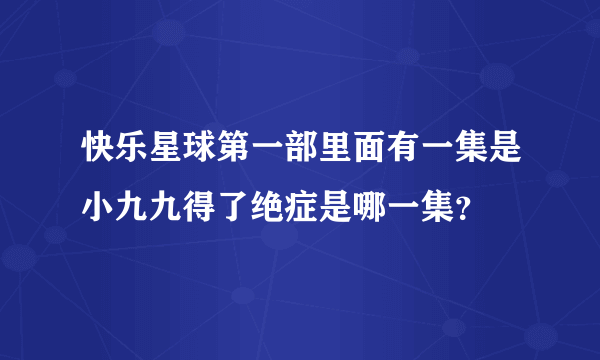 快乐星球第一部里面有一集是小九九得了绝症是哪一集？