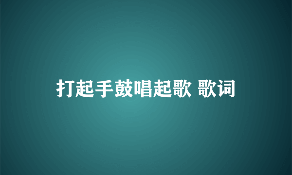 打起手鼓唱起歌 歌词