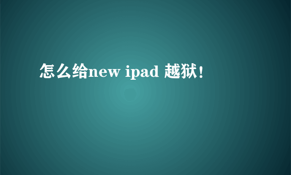 怎么给new ipad 越狱！